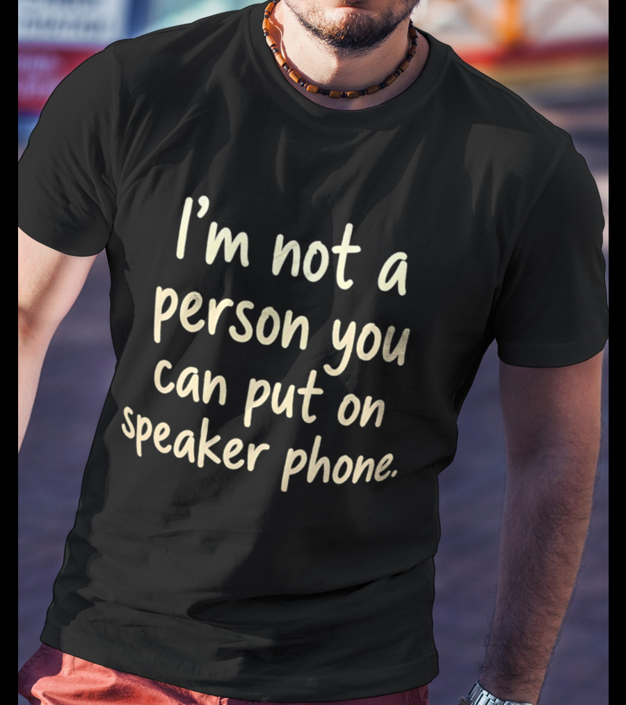 I’m Not A Person You Can Put On Speaker Phone T-Shirt