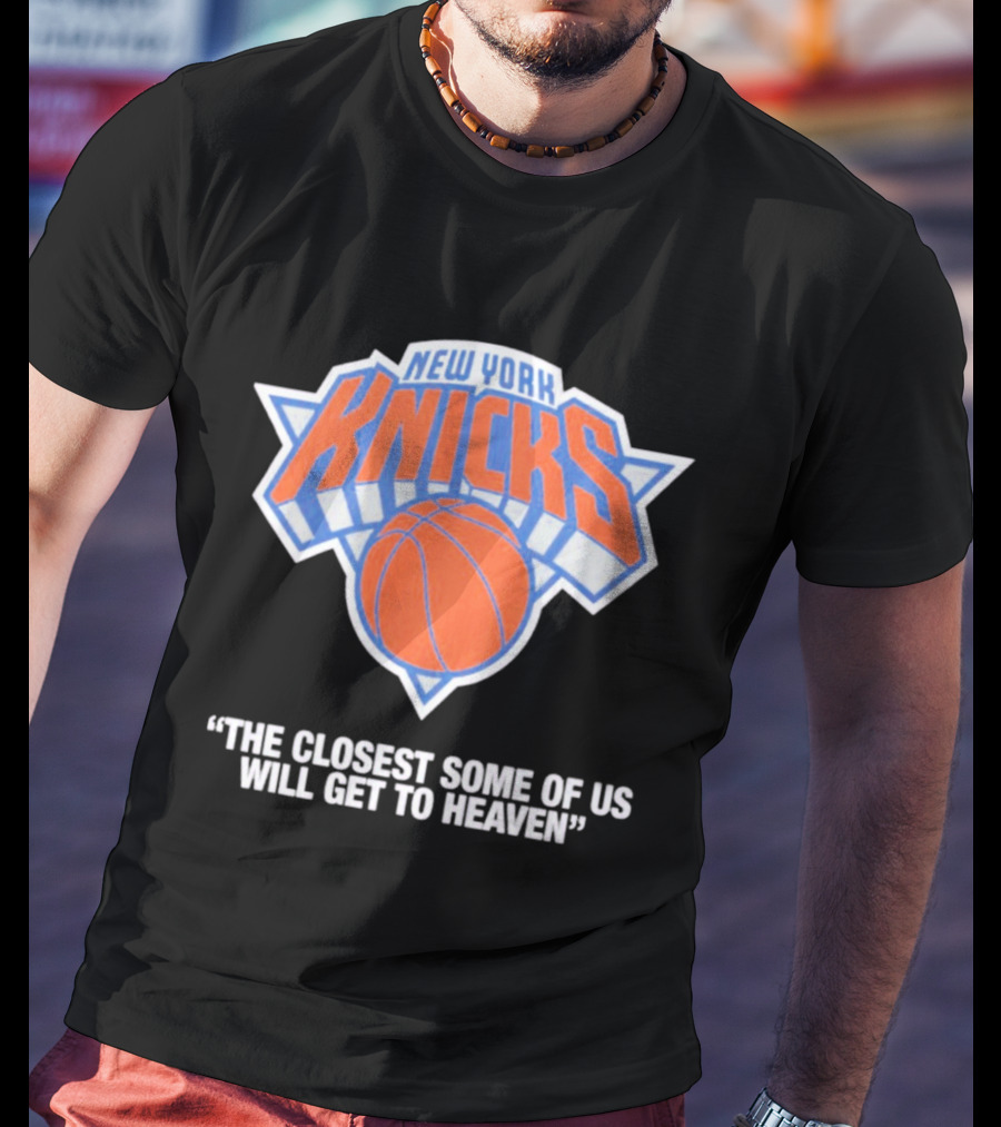 New York Knicks The Closest Some Of Us Will Get To Heaven T-Shirt
