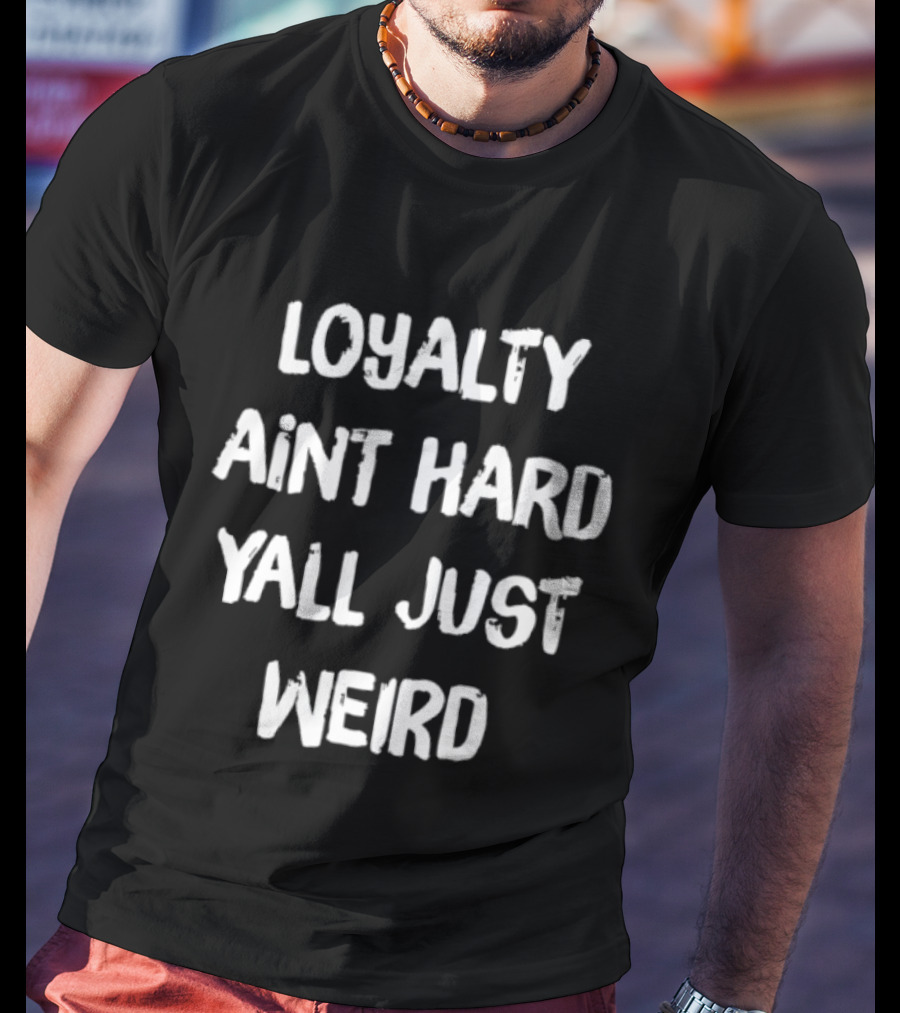 Loyalty Ain't Hard Y'all Just Weird T-Shirt