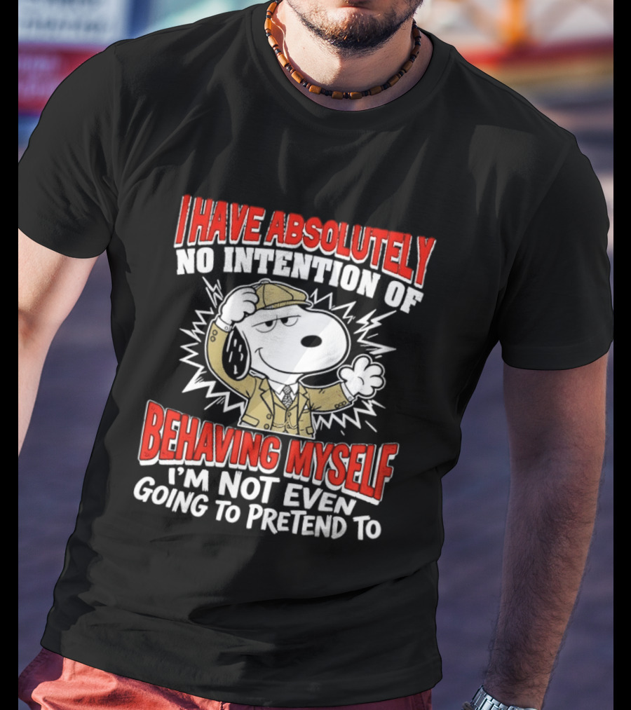 Snoopy Peanuts I Have Absolutely No Intention Of Behaving Myself I'm Not Even Going To Pretend T-Shirt