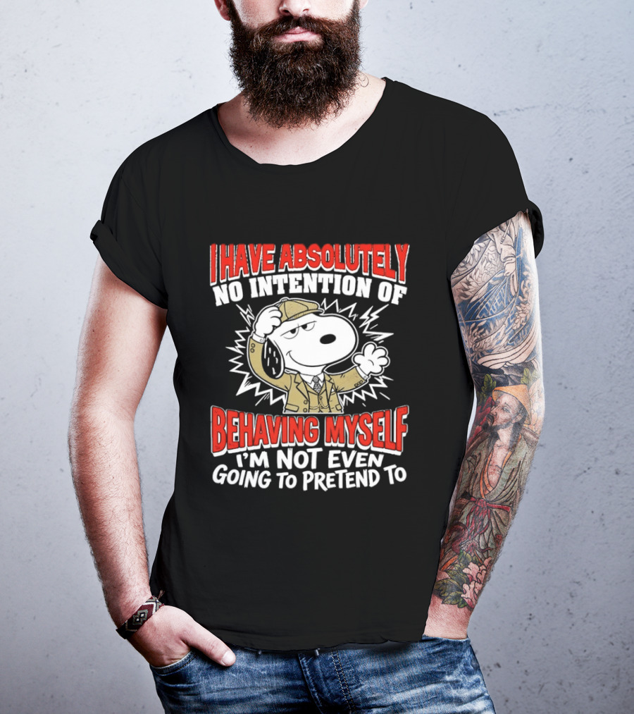 Snoopy Peanuts I Have Absolutely No Intention Of Behaving Myself I'm Not Even Going To Pretend T-Shirt