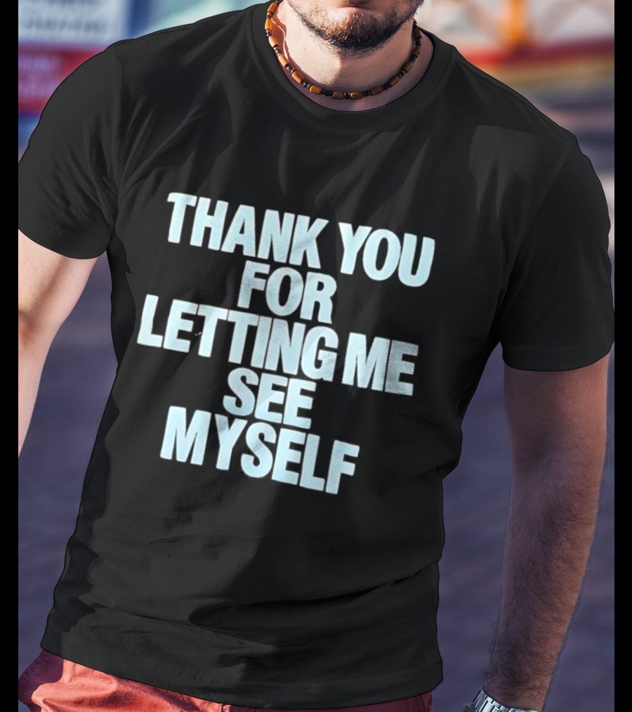 Thank You For Letting Me See Myself T-Shirt
