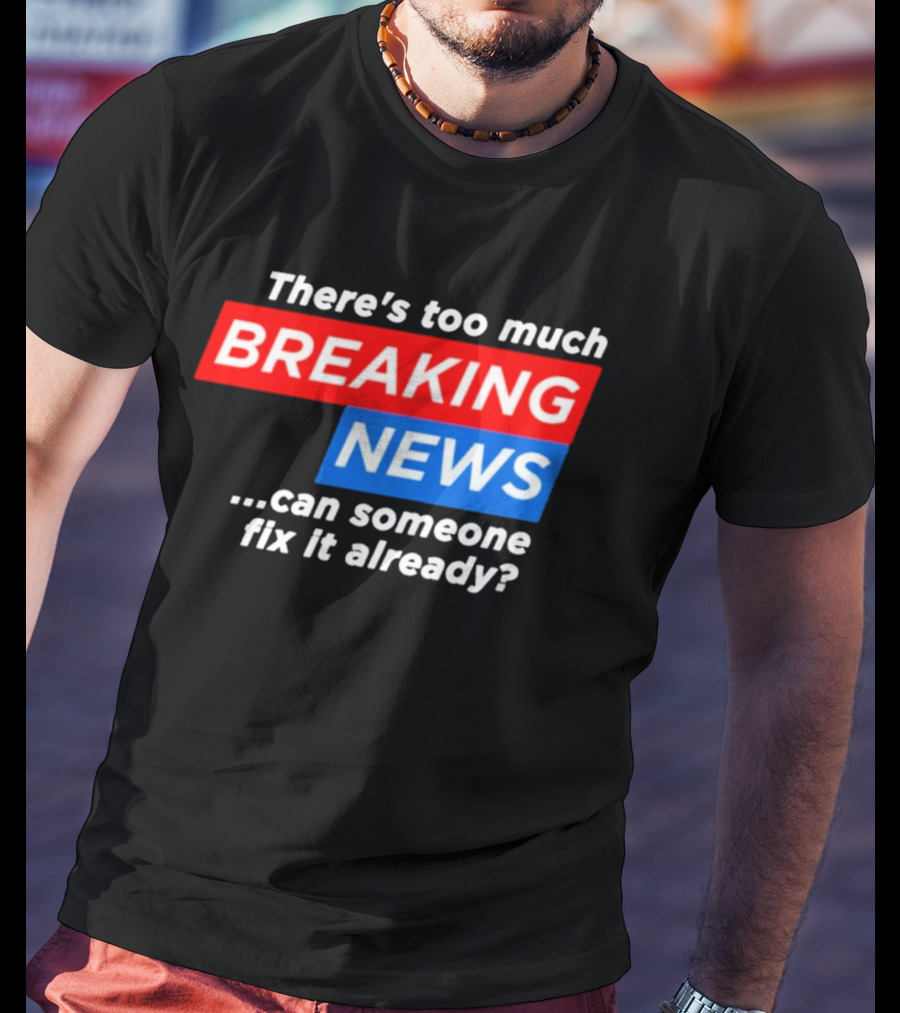 There's Too Much Breaking News Can Someone Fix It Already T-Shirt