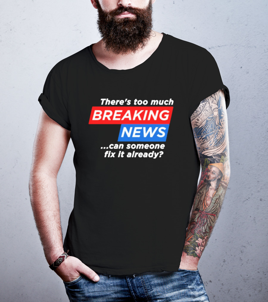 There's Too Much Breaking News Can Someone Fix It Already T-Shirt