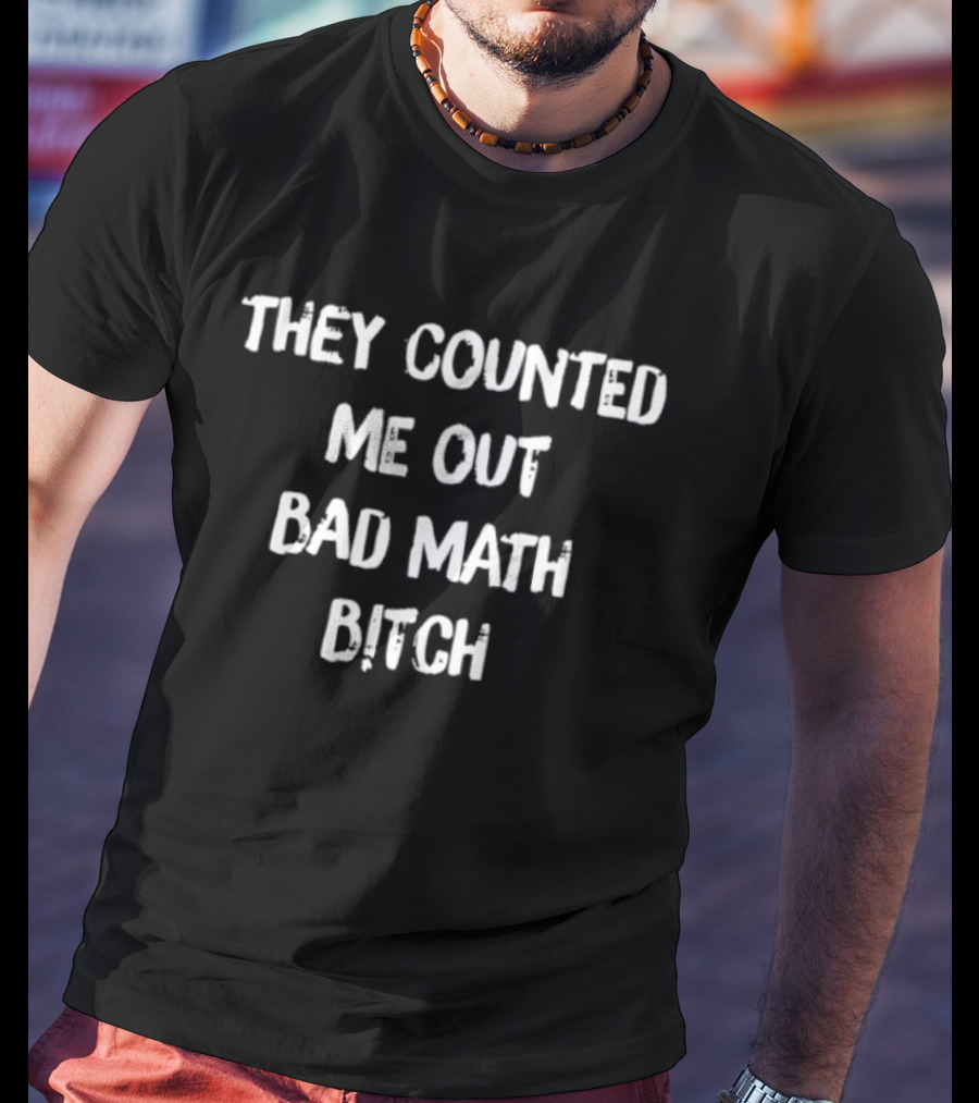 They Counted Me Out Bad Math Bitch T-Shirt