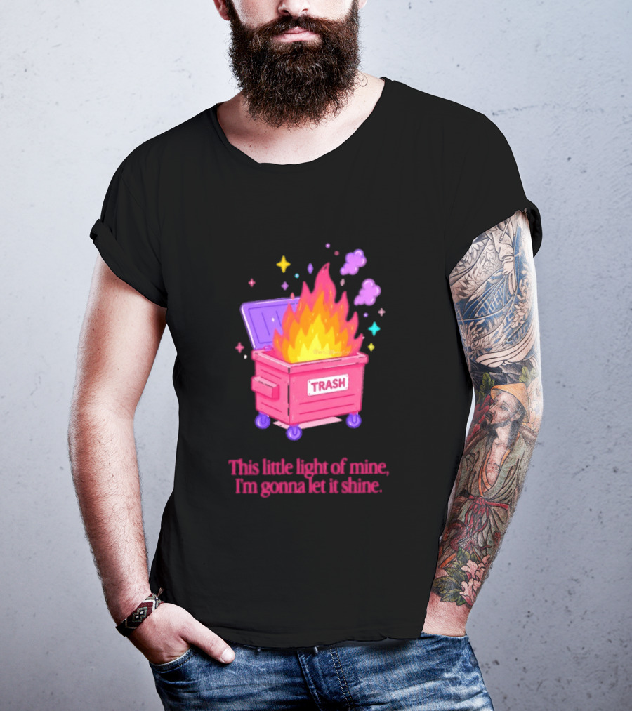 Trash Fire This Little Light Of Mine I'm Gonna Let It Shine Dumpster Flames T-Shirt