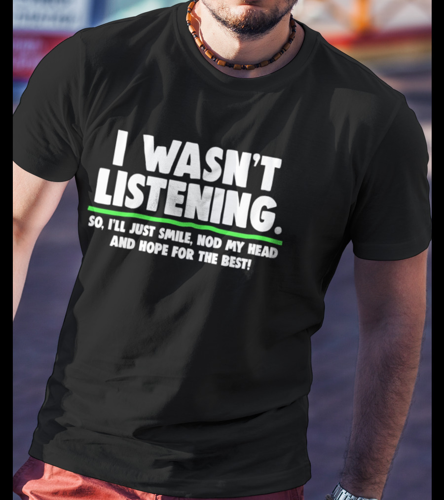 I Wasn't Listening So I'll Just Smile Nod My Head And Hope For The Best T-Shirt