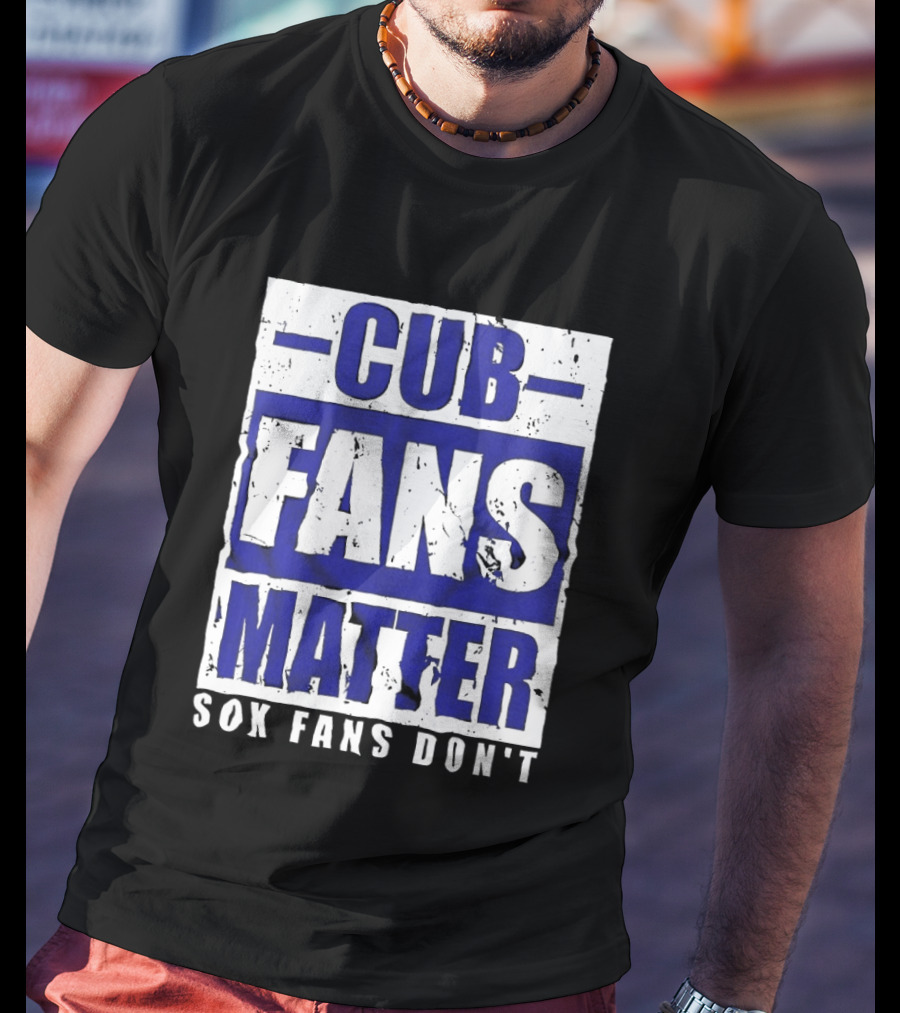 Cubs Fans Matter Sox Fans Don't MLB Baseball Rivalry T-Shirt