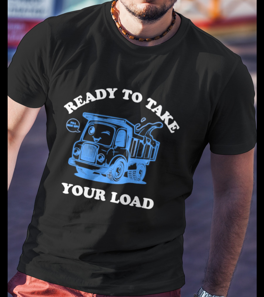 Ready To Take Your Load Dump Truck Fill Her Up T-Shirt