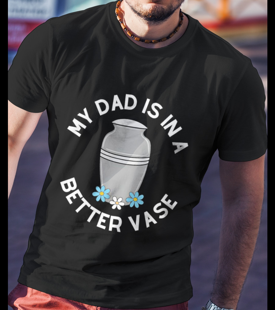 Father Urn Cremation Death Ashes Loved One Parent My Dad Is In A Better Vase T-Shirt