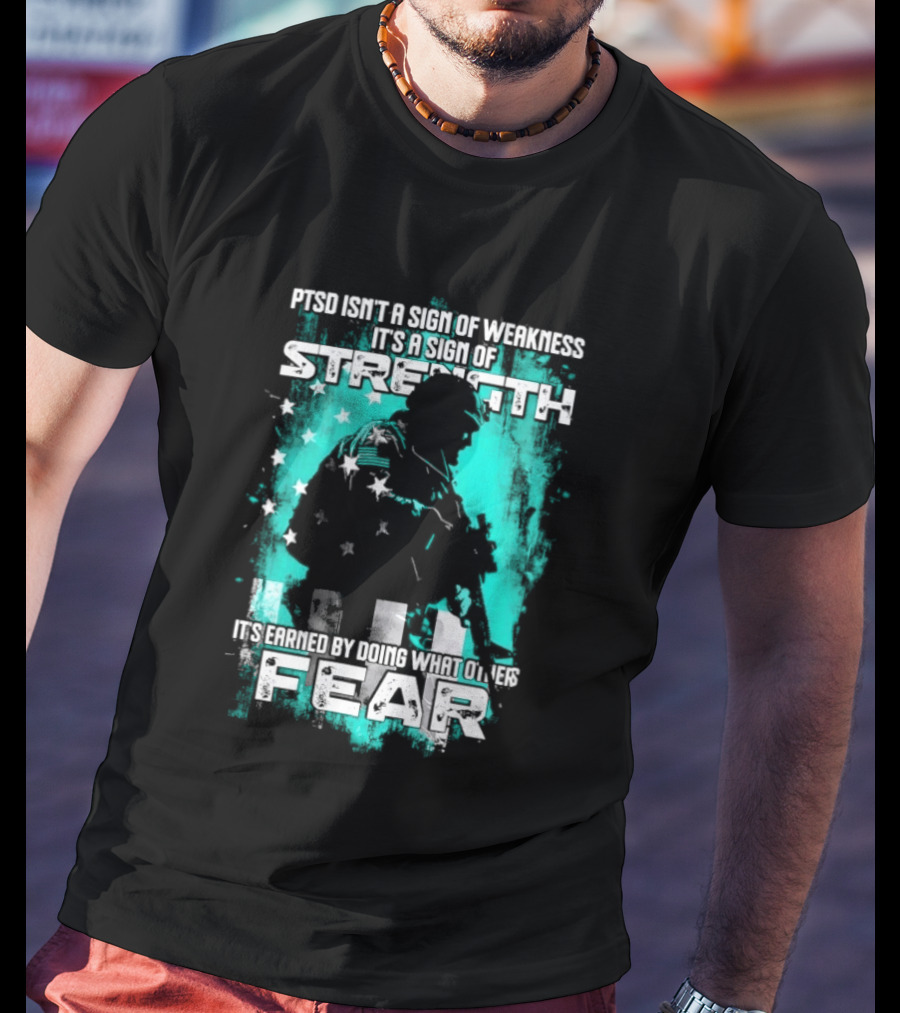 PTSD Isn't A Sign Of Weakness It's A Sign Of Strength Earned By Doing What Others Fear T-Shirt