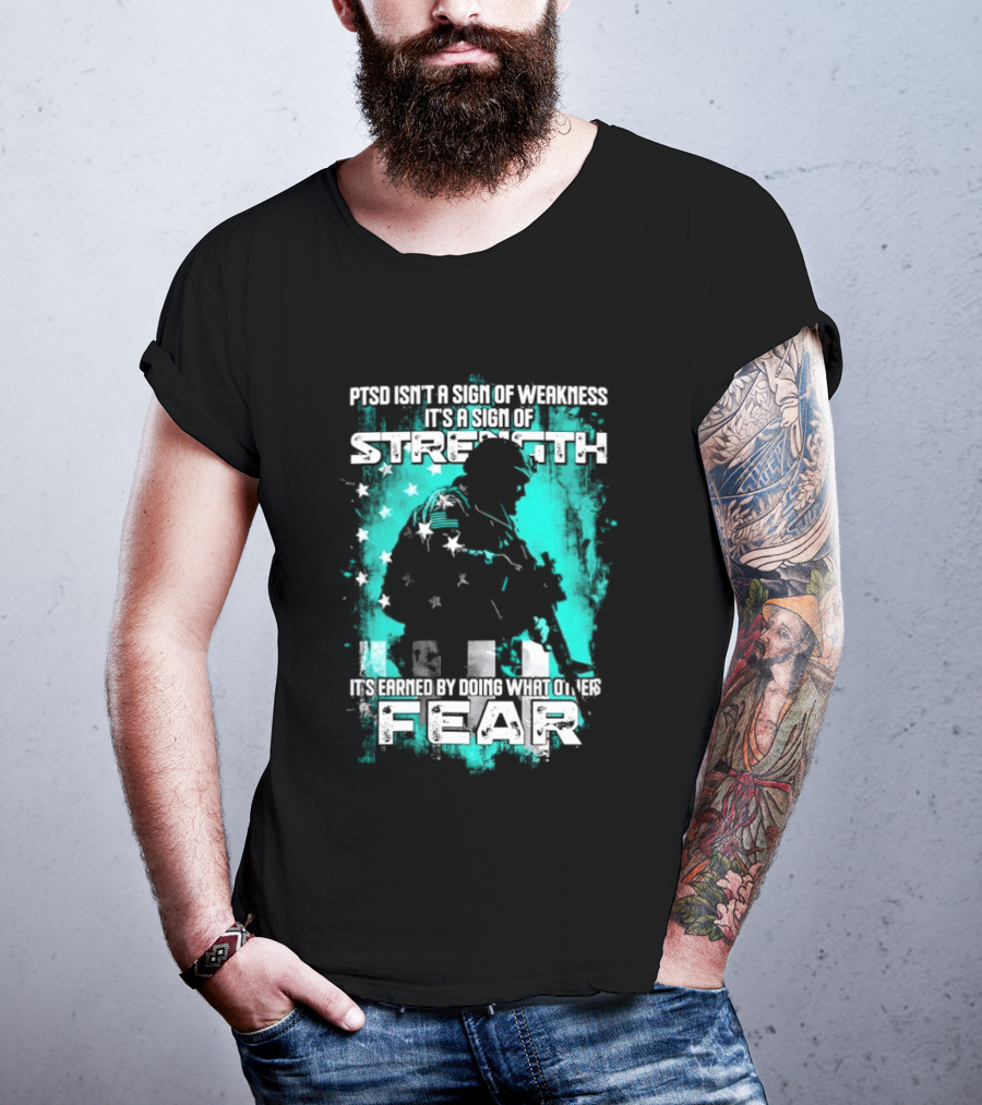 PTSD Isn't A Sign Of Weakness It's A Sign Of Strength Earned By Doing What Others Fear T-Shirt