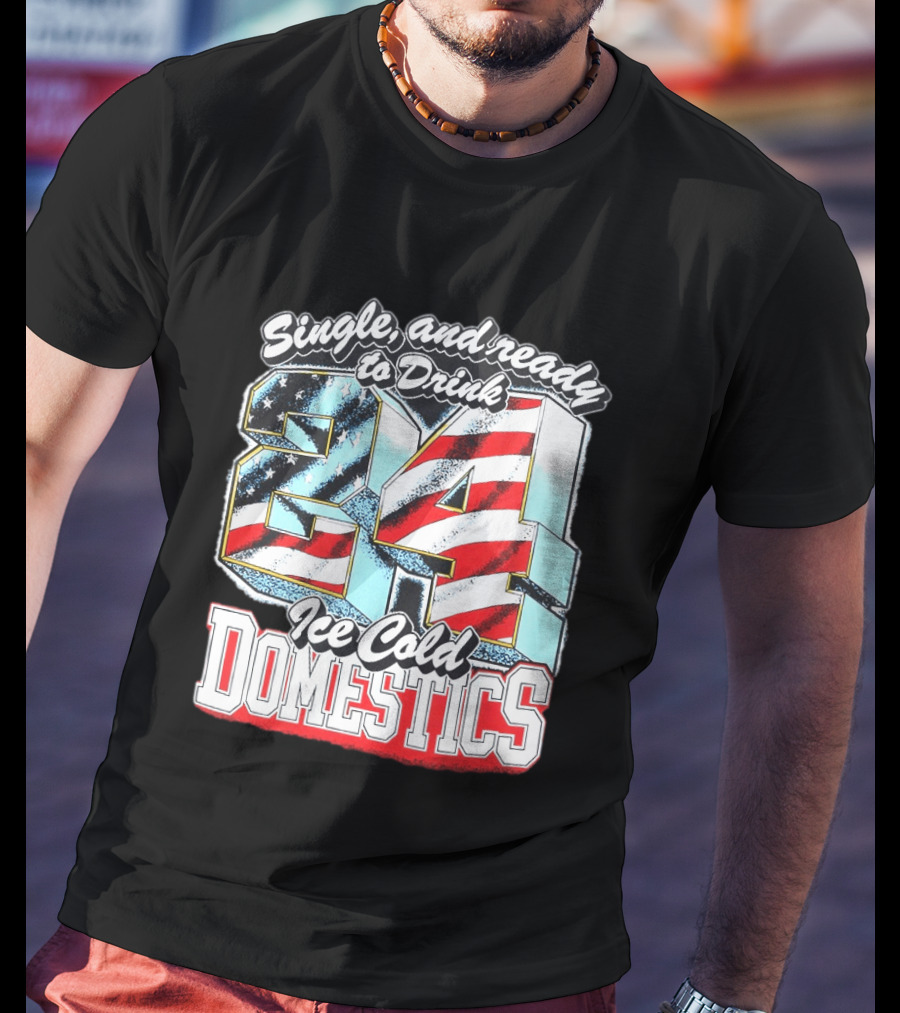 Single And Ready To Drink 24 Ice Cold Domestics USA T-Shirt