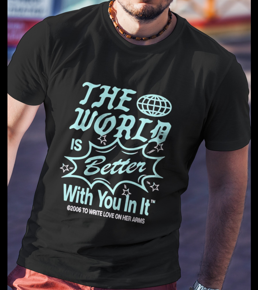 The World Is Better With You In It 2006 To Write Love On Her Arms T-Shirt