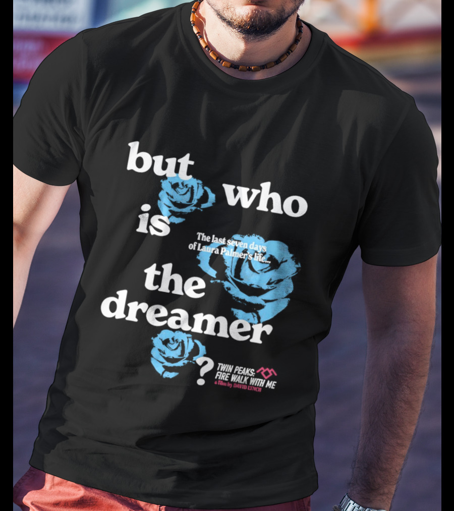 Twin Peaks Fire Walk With Me But Who Is The Dreamer The Last Seven Days Of Laura Palmers Life Roses T-Shirt