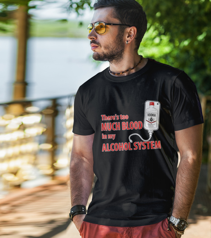 There's Too Much Blood In My Alcohol System Vodka T-Shirt