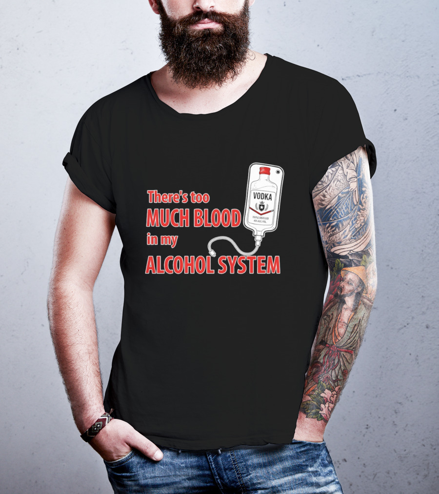 There's Too Much Blood In My Alcohol System Vodka T-Shirt