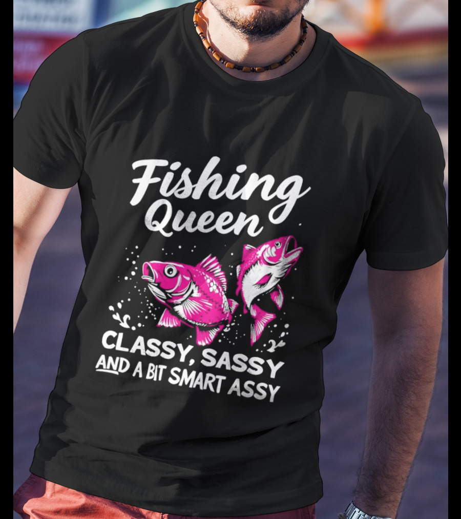 Fishing Queen Classy Sassy And A Bit Smart Assy Fun Fish T-Shirt