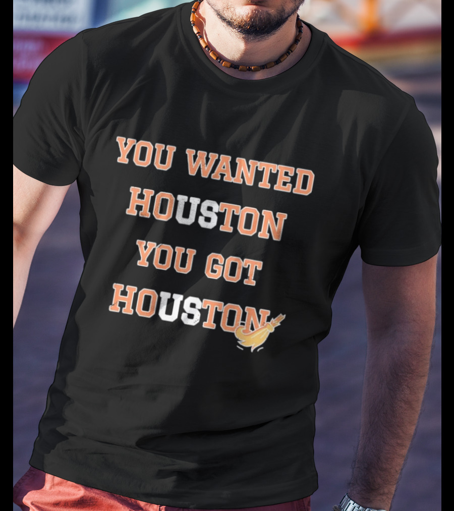 Houston Astros You Wanted Houston You Got Houston Rocket Bat T-Shirt