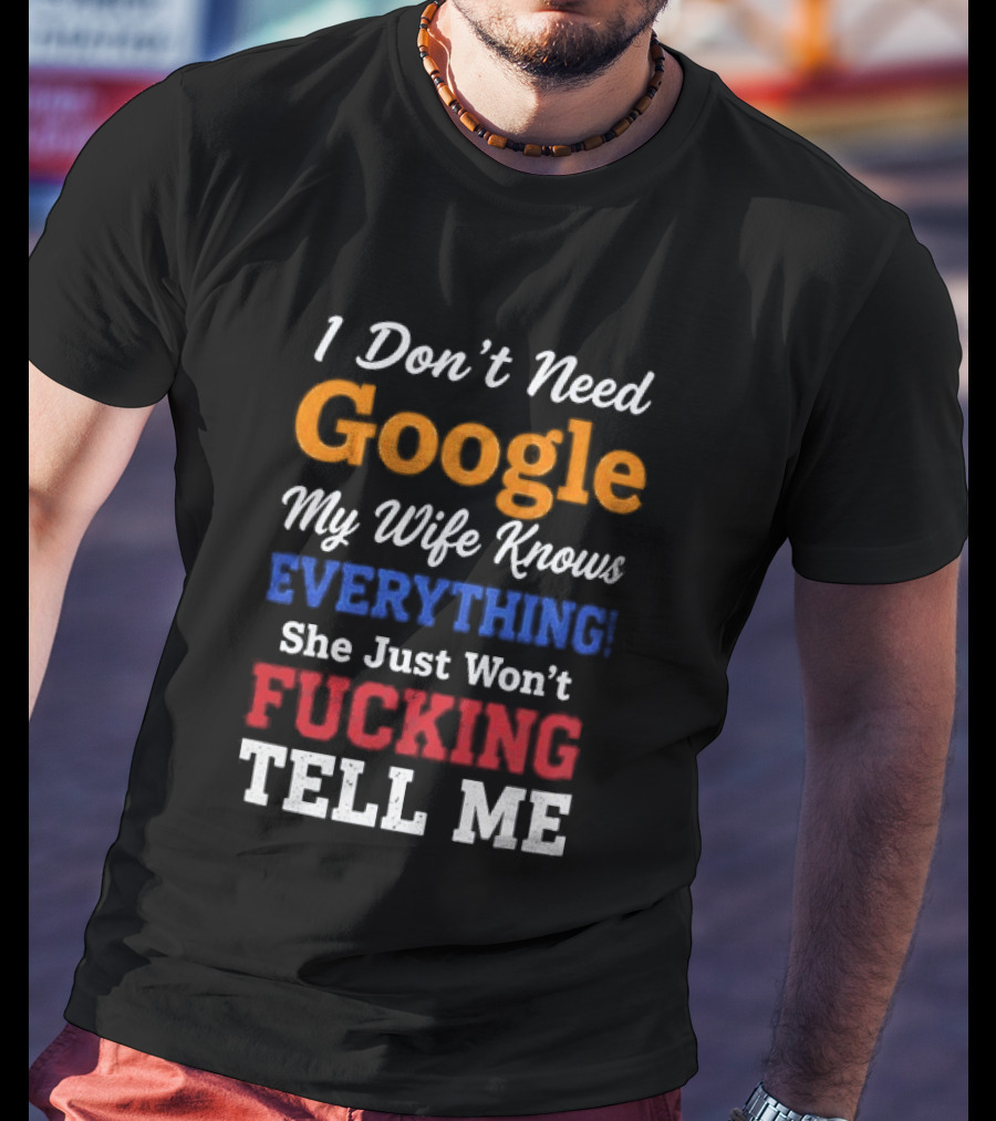I Don't Need Google My Wife Knows Everything She Just Won't Tell Me T-Shirt