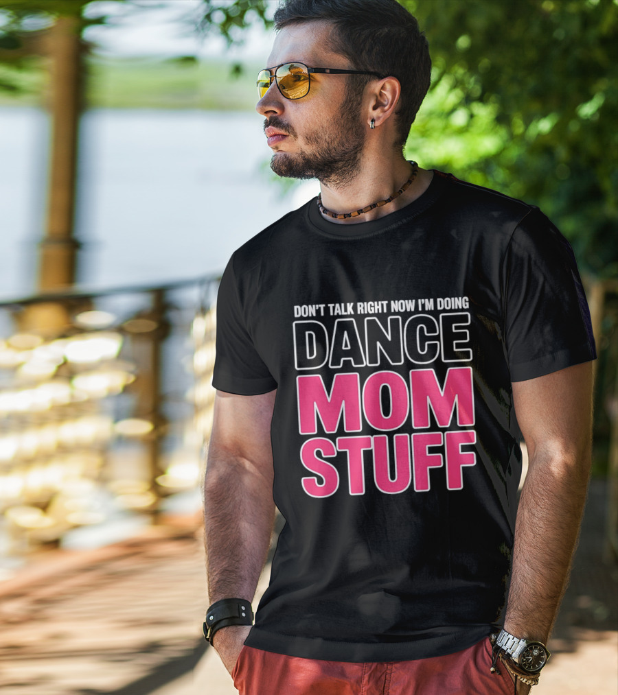 Don't Talk Right Now I'm Doing Dance Mom Stuff Proud Stage Parent T-Shirt