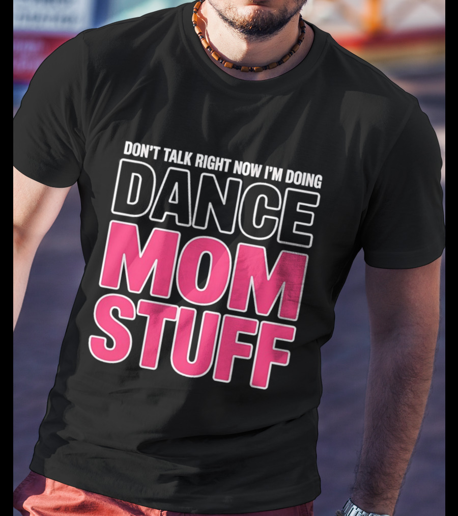 Don't Talk Right Now I'm Doing Dance Mom Stuff Proud Stage Parent T-Shirt
