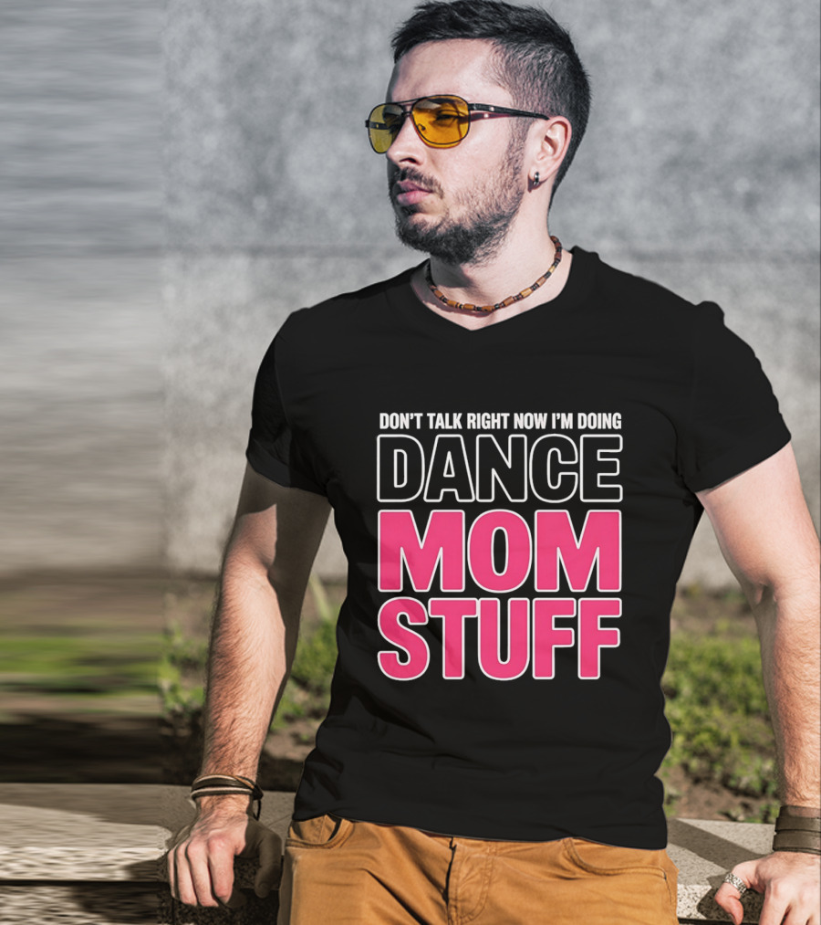 Don't Talk Right Now I'm Doing Dance Mom Stuff Proud Stage Parent T-Shirt