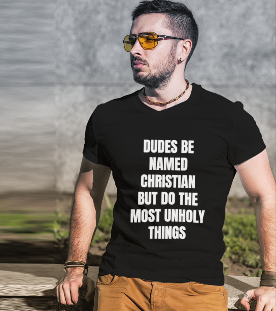 Dudes Be Named Christian But Do The Most Unholy Things T-Shirt
