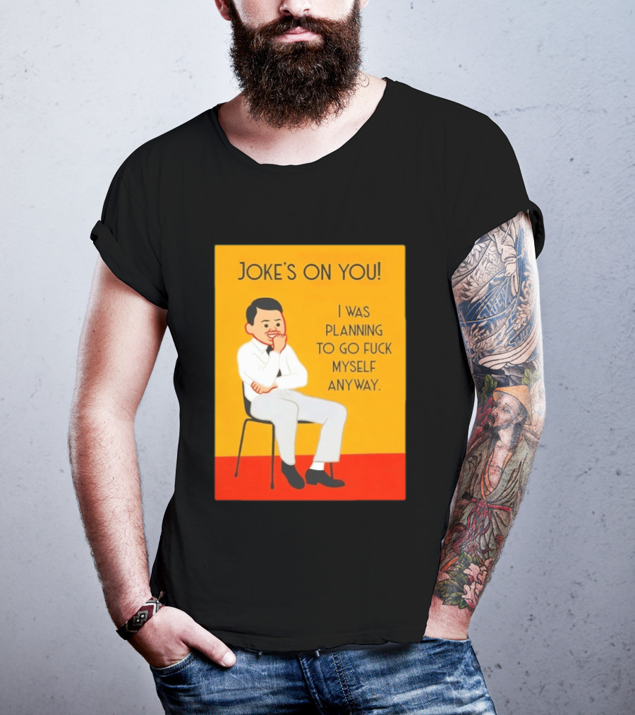 Joke's On You I Was Planning To Go Fuck Myself Anyway T-Shirt