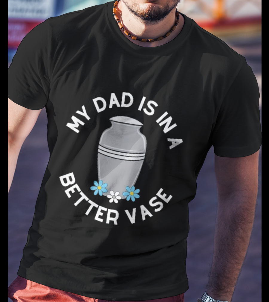 My Dad Is In A Better Vase Urn With Flowers T-Shirt