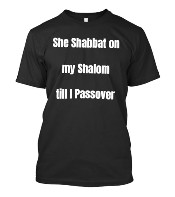 She Shabbat On My Shalom Till I Passover T-Shirt