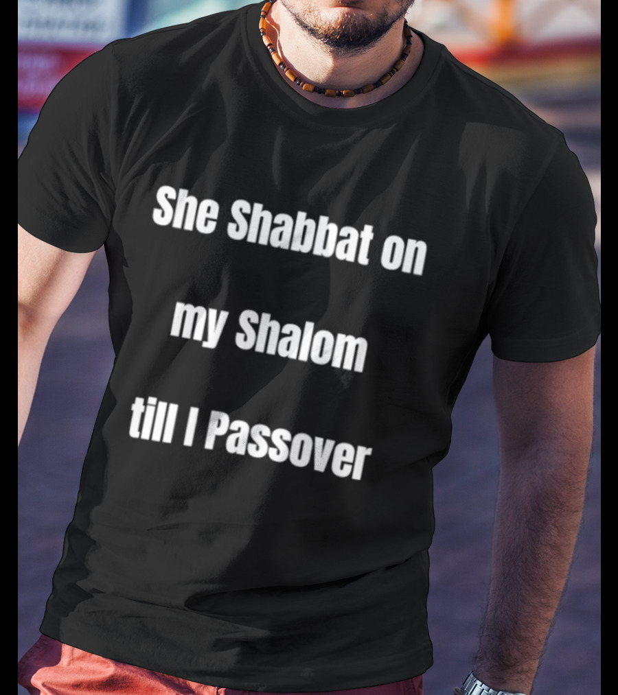 She Shabbat On My Shalom Till I Passover T-Shirt