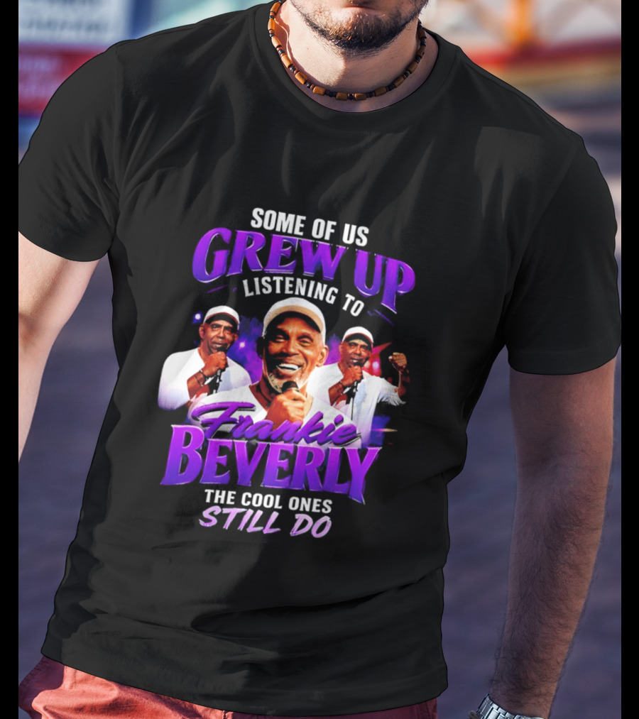 Some Of Us Grew Up Listening To Frankie Beverly The Cool Ones Still Do T-Shirt