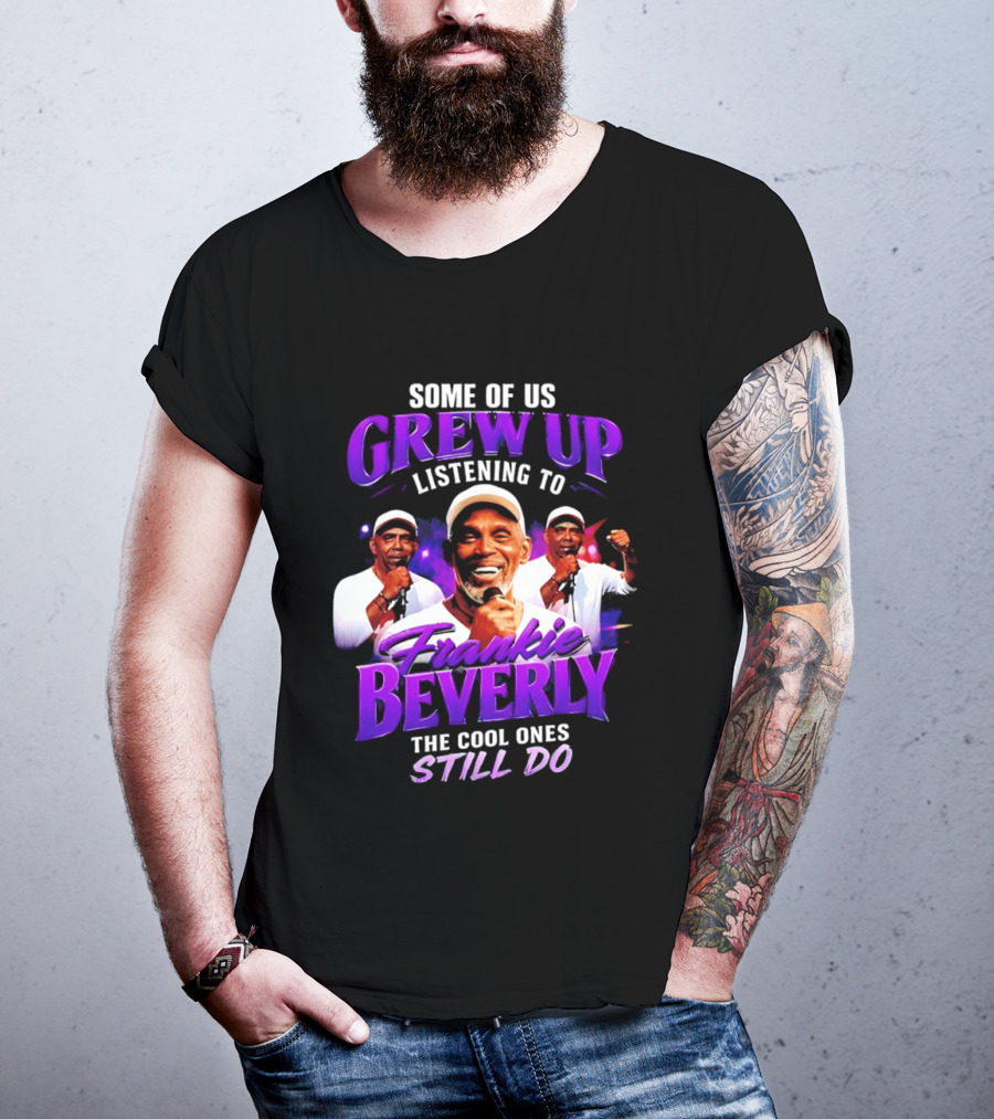 Some Of Us Grew Up Listening To Frankie Beverly The Cool Ones Still Do T-Shirt