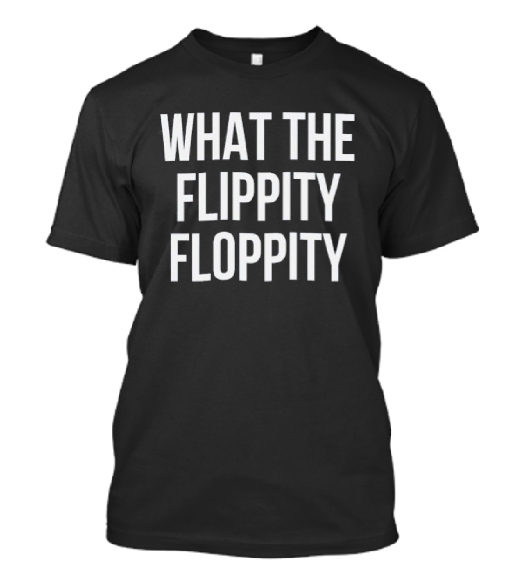 What The Flippity Floppity Fun Phrase Novelty T-Shirt