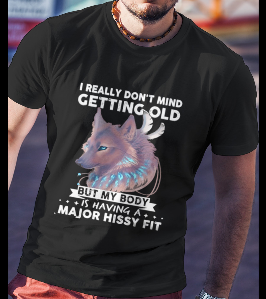 I Really Don't Mind Getting Old But My Body Is Having A Major Hissy Fit Wolf T-Shirt