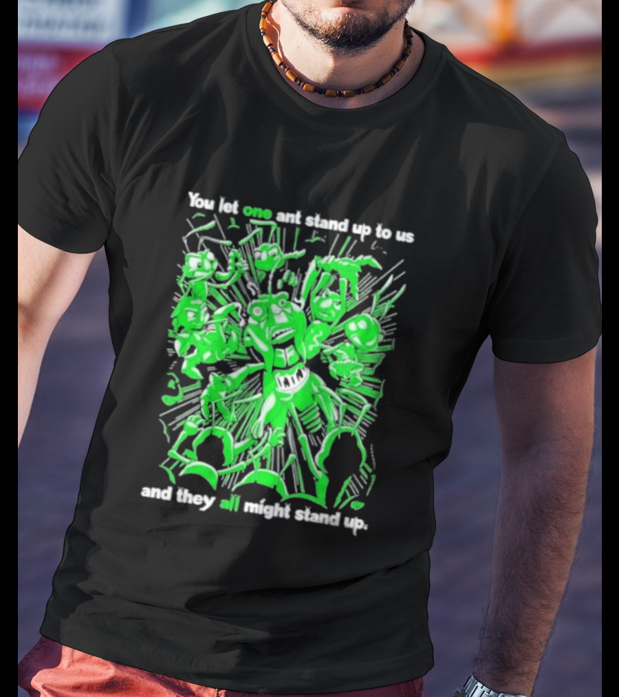 Grasper You Let One Ant Stand Up To Us And They All Might Stand Up T-Shirt