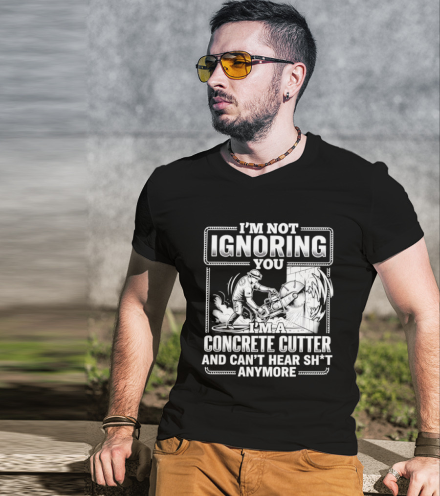 I'm Not Ignoring You Concrete Cutter Can't Hear Anymore T-Shirt