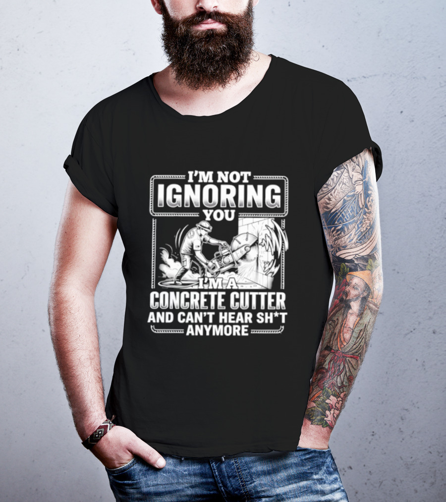 I'm Not Ignoring You Concrete Cutter Can't Hear Anymore T-Shirt