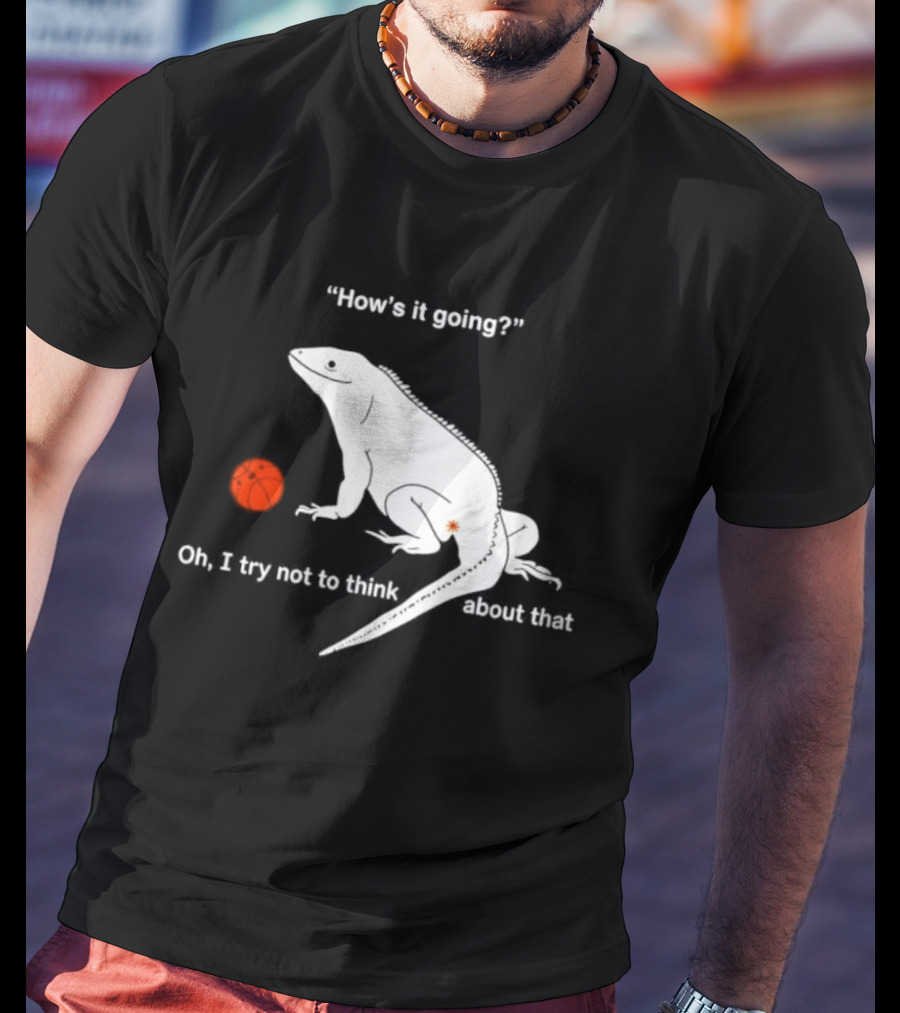 Iguana How's It Going Oh I Try Not To Think About That With Basketball T-Shirt