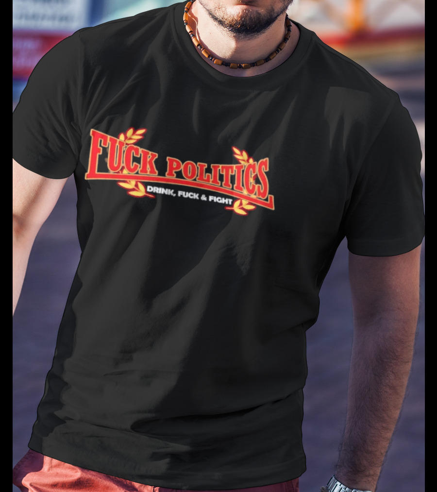 F<strong>* Politics Drink F</strong>* And Fight T-Shirt