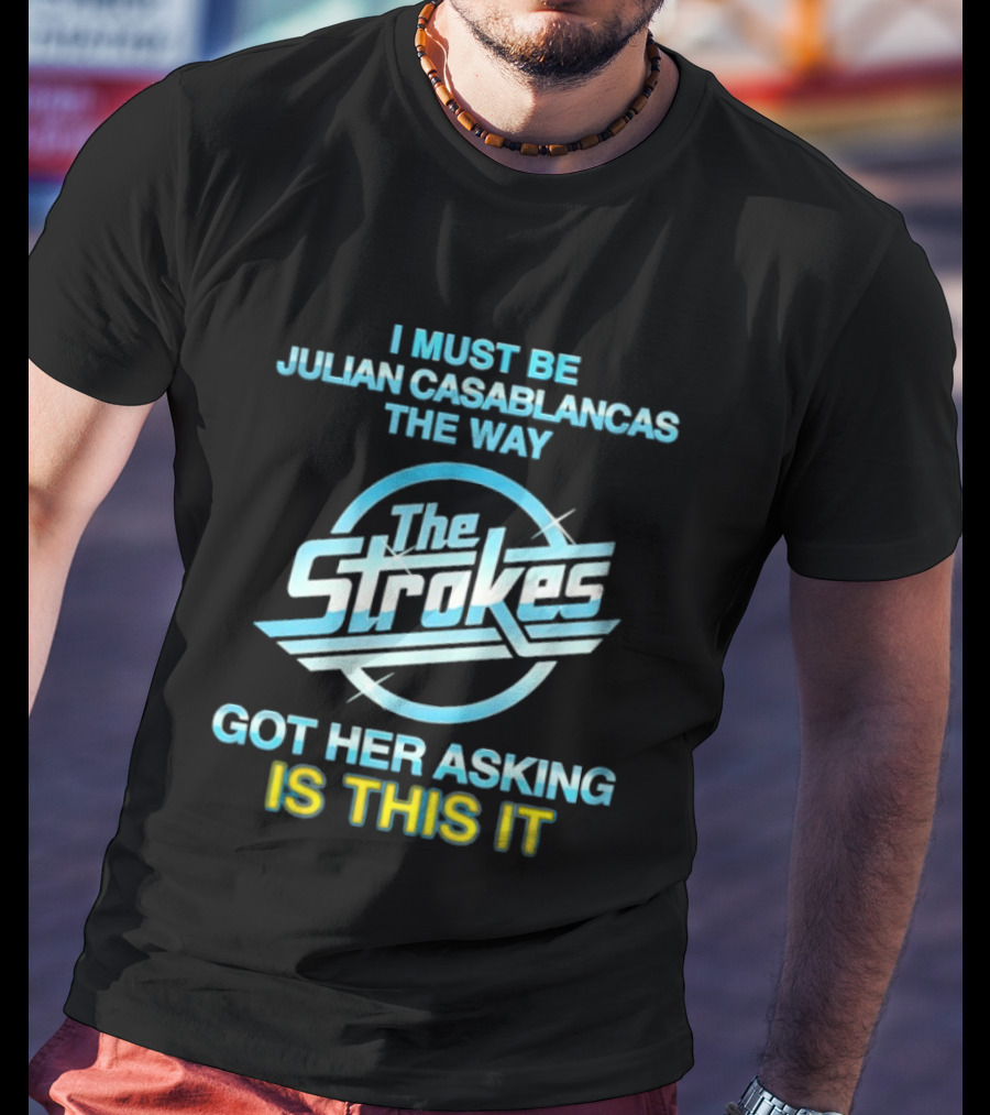 I Must Be Julian Casablancas The Way Got Her Asking Is This It The Strokes T-Shirt