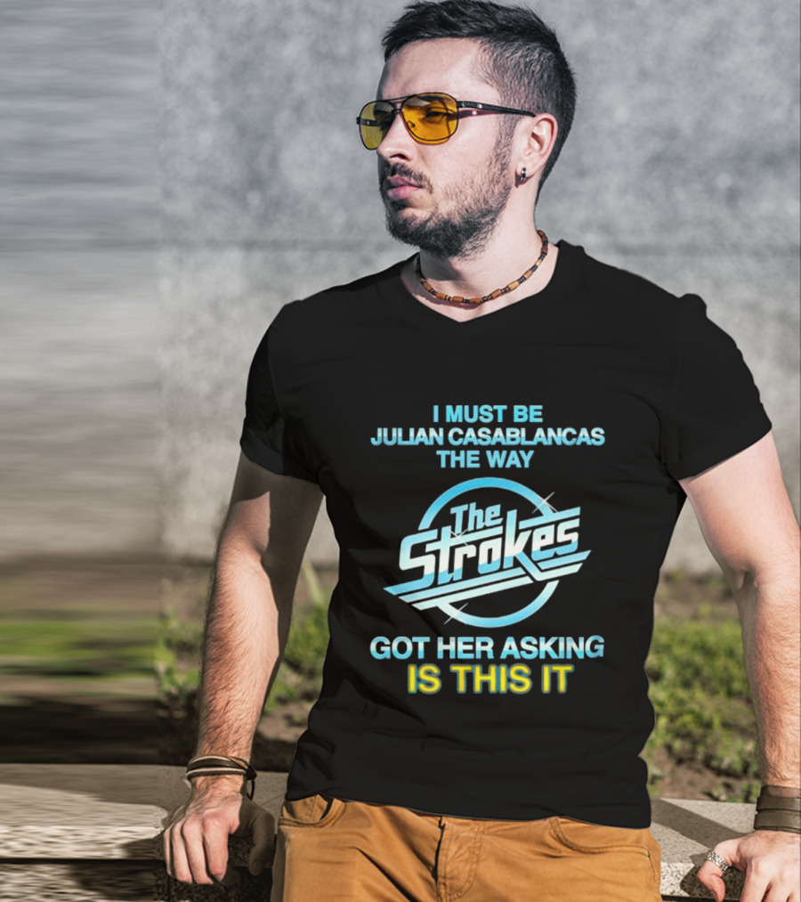 I Must Be Julian Casablancas The Way Got Her Asking Is This It The Strokes T-Shirt