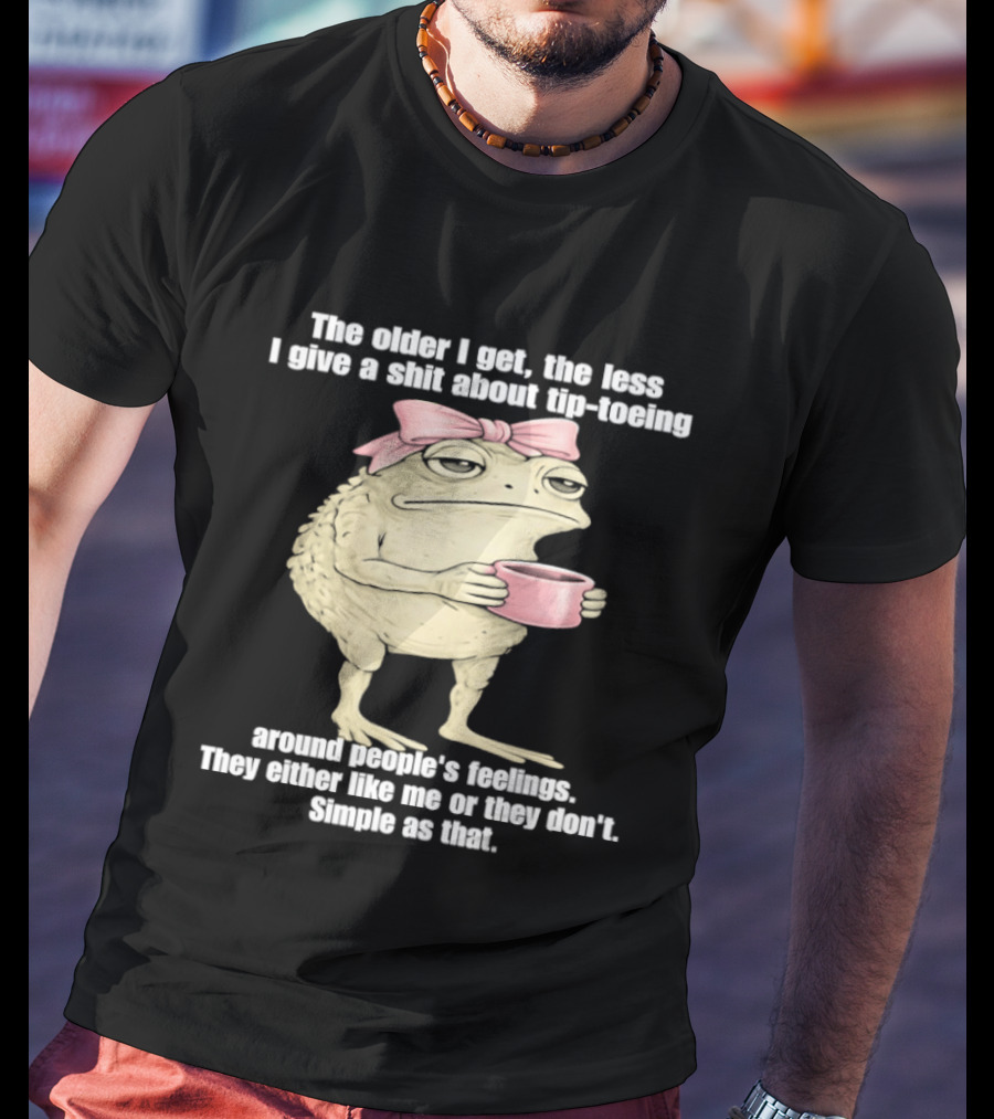 Toad With Coffee The Older I Get The Less I Give A Shit About Tip Toeing Feelings They Either Like Me Or They Dont Simple As That T-Shirt