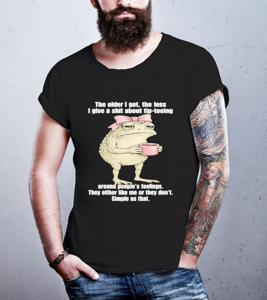 Toad With Coffee The Older I Get The Less I Give A Shit About Tip Toeing Feelings They Either Like Me Or They Dont Simple As That T-Shirt