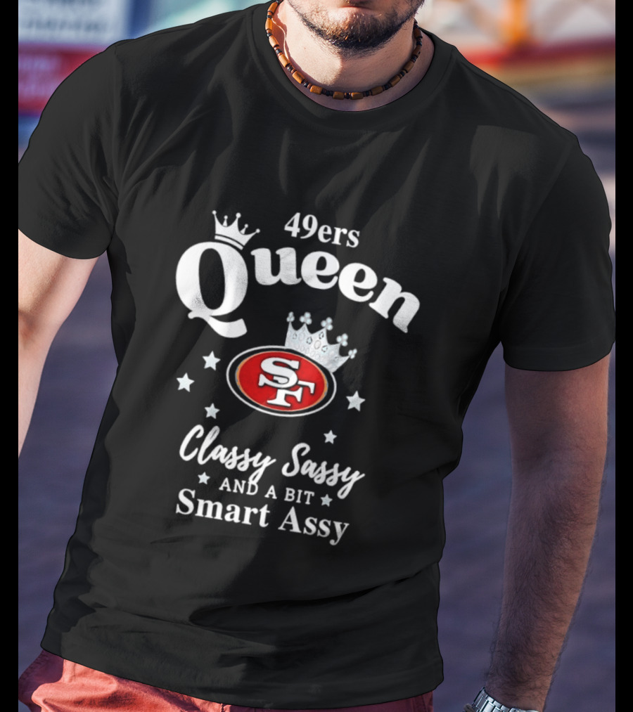 San Francisco 49ers Queen Classy Sassy Smart Assy T-Shirt