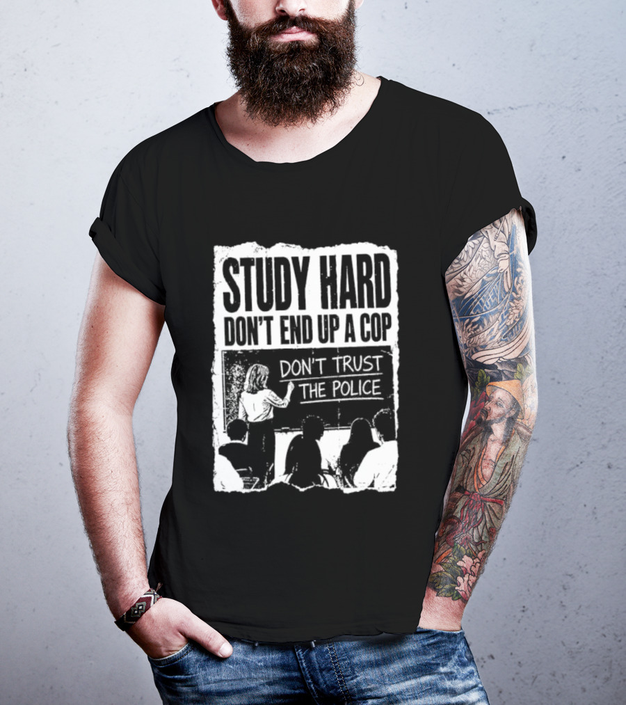 Study Hard Don't End Up A Cop Don't Trust The Police T-Shirt