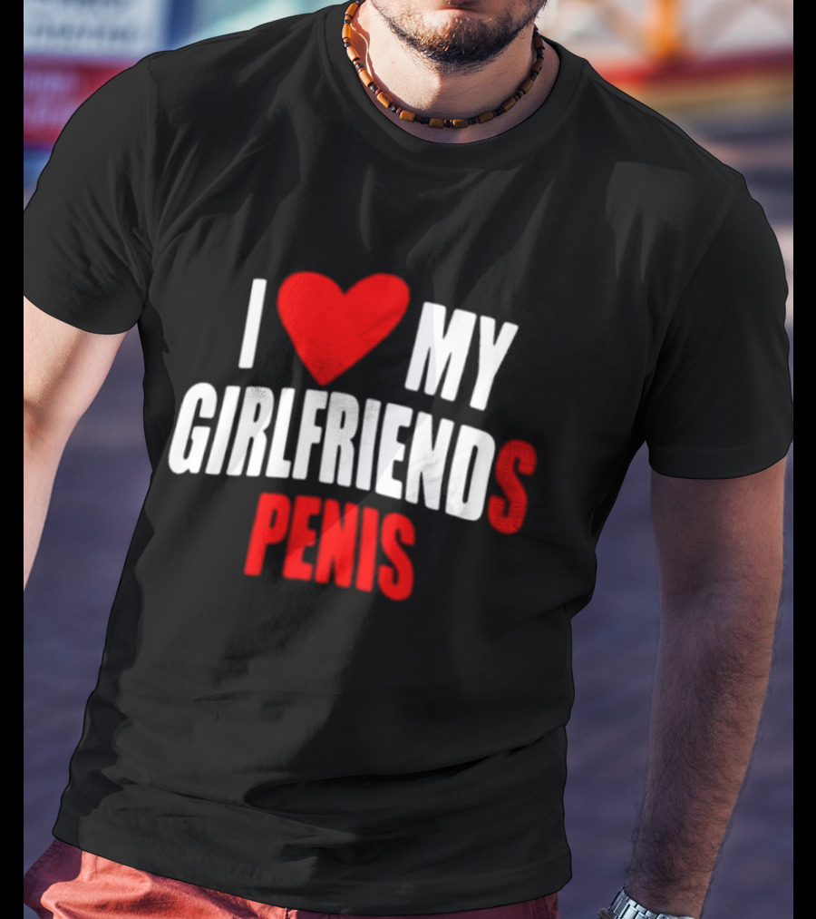 I Love My Girlfriends Penis T-Shirt