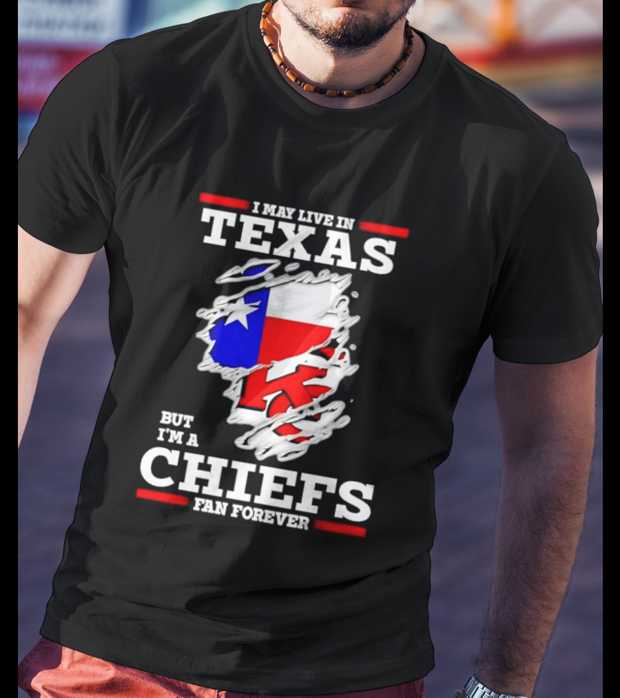I May Live In Texas But I'm A Chiefs Fan Forever T-Shirt