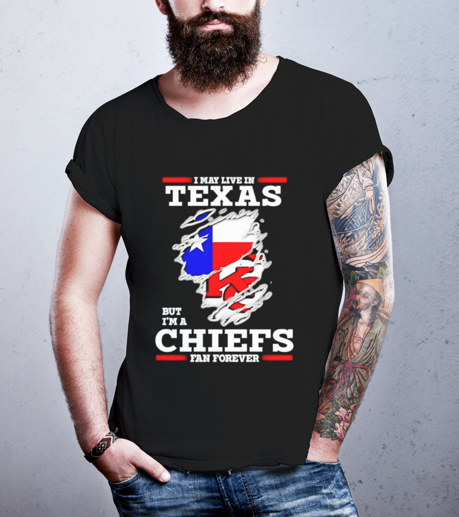 I May Live In Texas But I'm A Chiefs Fan Forever T-Shirt